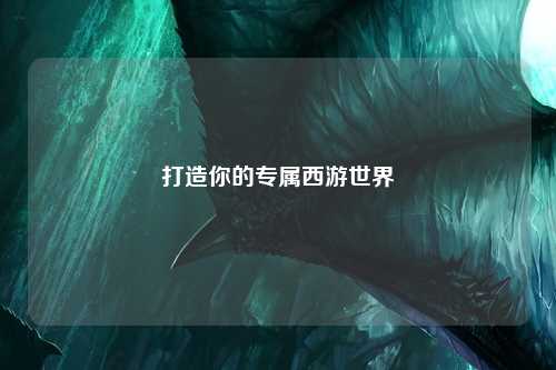 打造你的专属西游世界